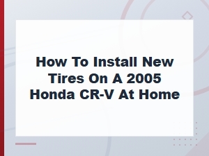 How to Install New Tires on a 2005 Honda Cr-V at Home – Step-by-Step Guide