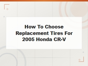How to Choose the Right Replacement Tires for Your 2005 Honda Cr-V
